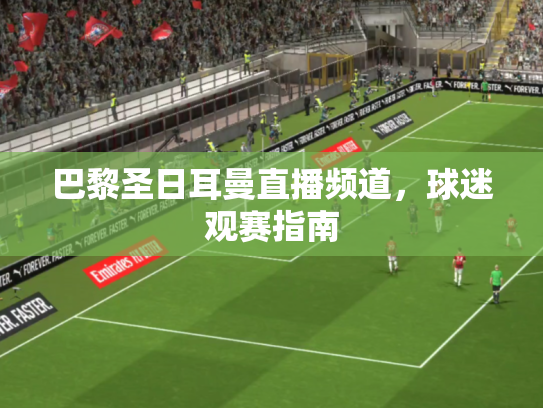 巴黎圣日耳曼直播频道，球迷观赛指南