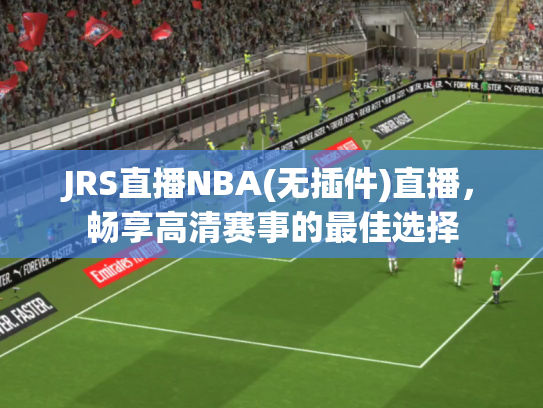JRS直播NBA(无插件)直播，畅享高清赛事的最佳选择