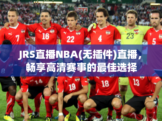JRS直播NBA(无插件)直播，畅享高清赛事的最佳选择