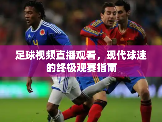 足球视频直播观看，现代球迷的终极观赛指南