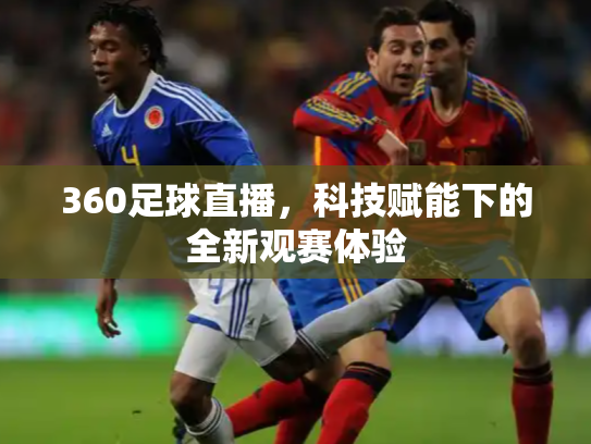 360足球直播，科技赋能下的全新观赛体验