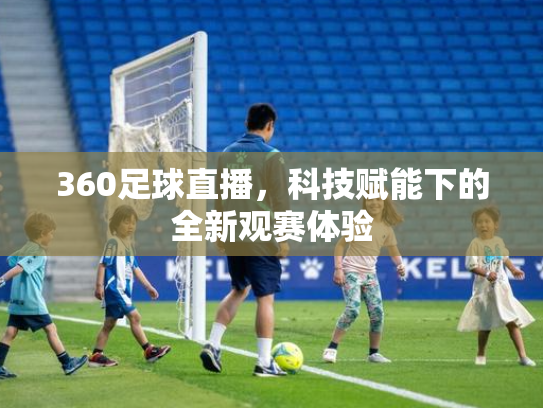 360足球直播，科技赋能下的全新观赛体验