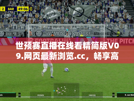 世预赛直播在线看精简版V09.网页最新浏览.cc，畅享高清赛事新体验