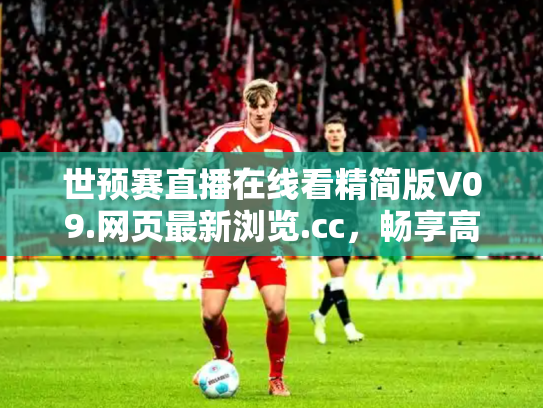 世预赛直播在线看精简版V09.网页最新浏览.cc，畅享高清赛事新体验