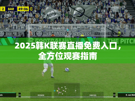 2025韩K联赛直播免费入口，全方位观赛指南