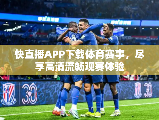 快直播APP下载体育赛事，尽享高清流畅观赛体验