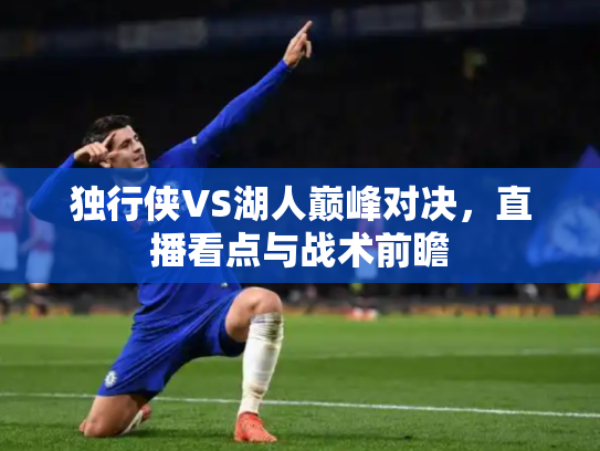 独行侠VS湖人巅峰对决，直播看点与战术前瞻