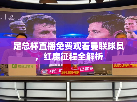 足总杯直播免费观看曼联球员，红魔征程全解析