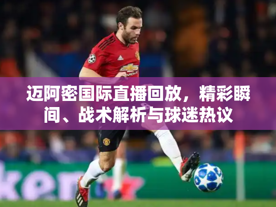 迈阿密国际直播回放，精彩瞬间、战术解析与球迷热议