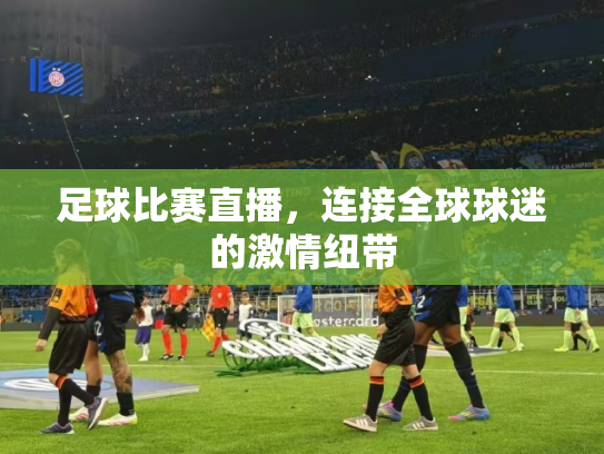 足球比赛直播，连接全球球迷的激情纽带