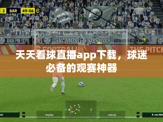 天天看球直播app下载，球迷必备的观赛神器