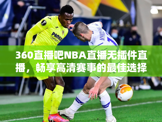 360直播吧NBA直播无插件直播，畅享高清赛事的最佳选择