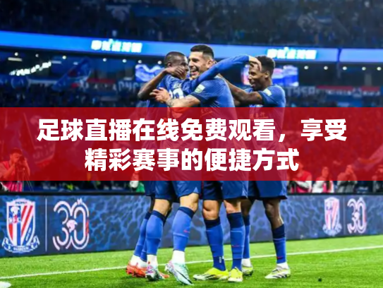 足球直播在线免费观看，享受精彩赛事的便捷方式
