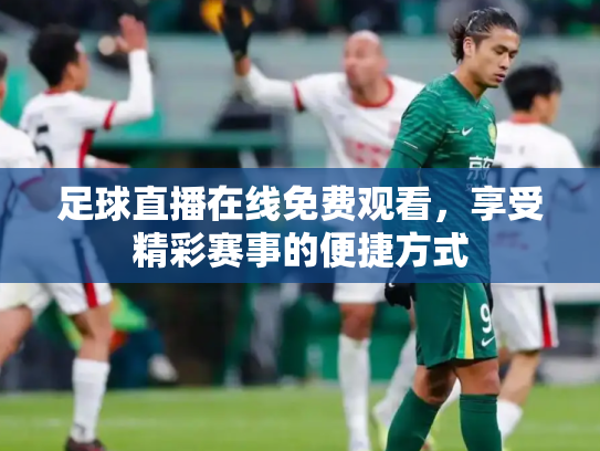 足球直播在线免费观看，享受精彩赛事的便捷方式