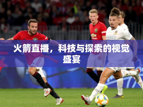 火箭直播，科技与探索的视觉盛宴