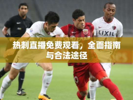 热刺直播免费观看，全面指南与合法途径