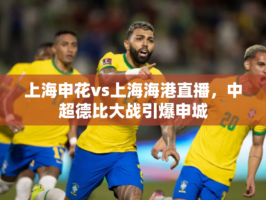 上海申花vs上海海港直播，中超德比大战引爆申城