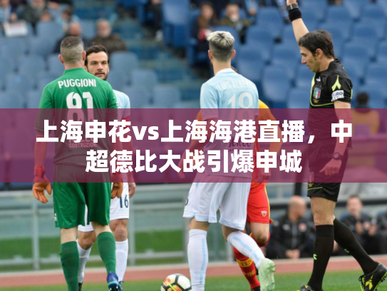 上海申花vs上海海港直播，中超德比大战引爆申城