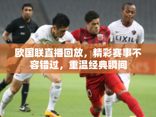 欧国联直播回放，精彩赛事不容错过，重温经典瞬间