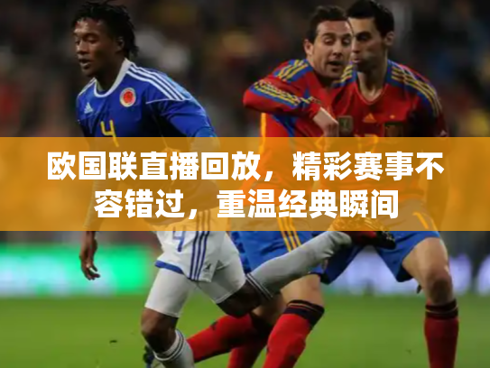 欧国联直播回放，精彩赛事不容错过，重温经典瞬间