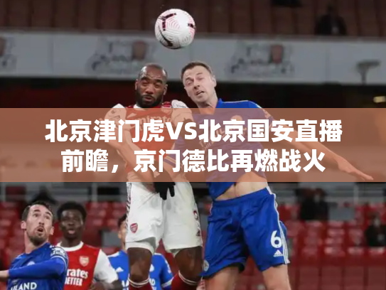 北京津门虎VS北京国安直播前瞻，京门德比再燃战火