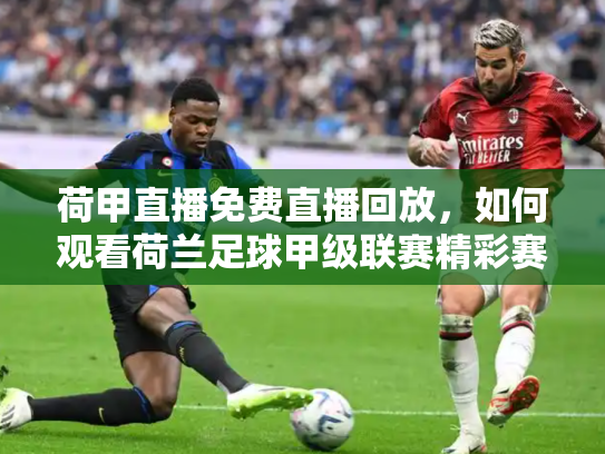 荷甲直播免费直播回放，如何观看荷兰足球甲级联赛精彩赛事