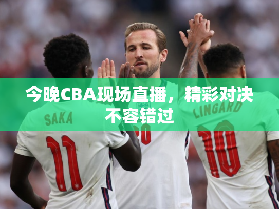 今晚CBA现场直播，精彩对决不容错过