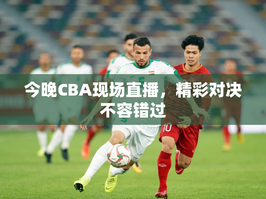 今晚CBA现场直播，精彩对决不容错过