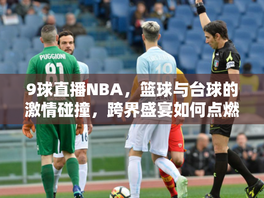 9球直播NBA，篮球与台球的激情碰撞，跨界盛宴如何点燃球迷热情？