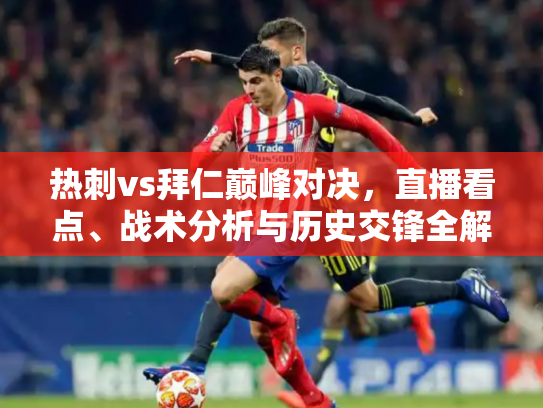 热刺vs拜仁巅峰对决，直播看点、战术分析与历史交锋全解析
