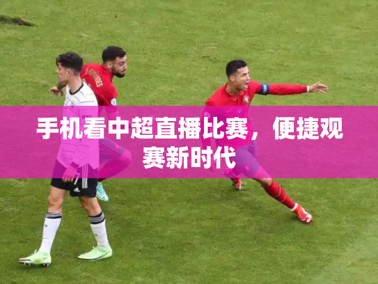 手机看中超直播比赛，便捷观赛新时代