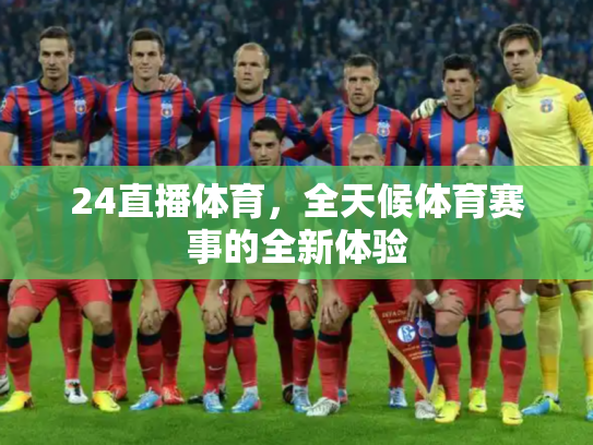 24直播体育，全天候体育赛事的全新体验