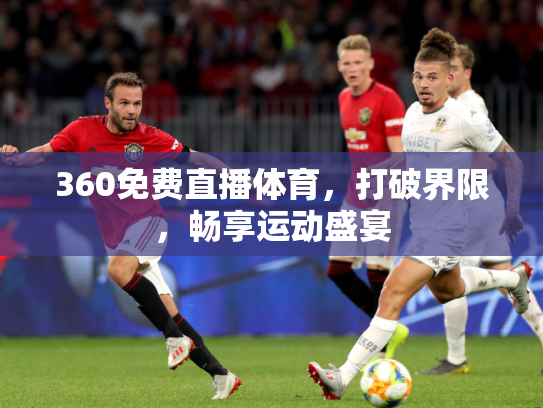360免费直播体育，打破界限，畅享运动盛宴