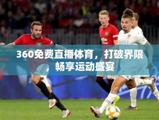 360免费直播体育，打破界限，畅享运动盛宴