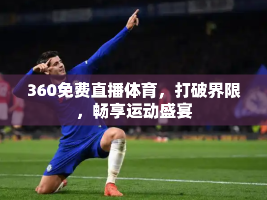 360免费直播体育，打破界限，畅享运动盛宴