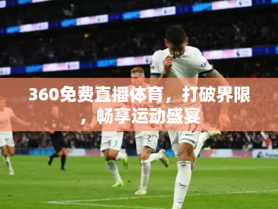 360免费直播体育，打破界限，畅享运动盛宴