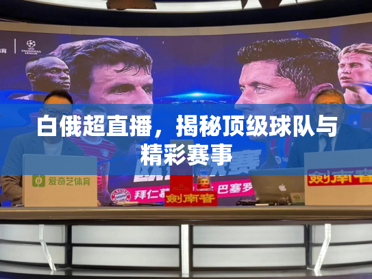 白俄超直播，揭秘顶级球队与精彩赛事