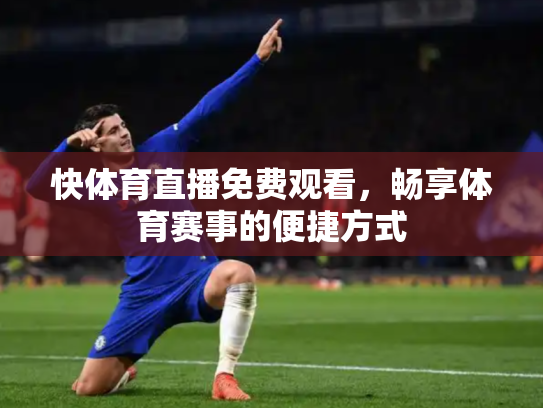 快体育直播免费观看，畅享体育赛事的便捷方式