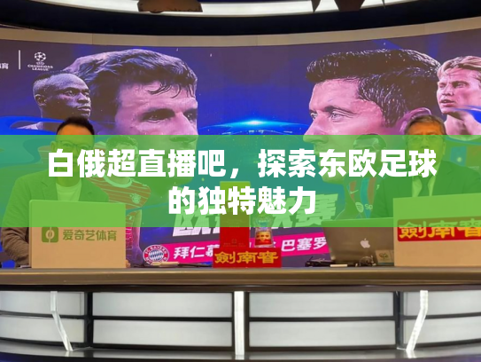 白俄超直播吧，探索东欧足球的独特魅力