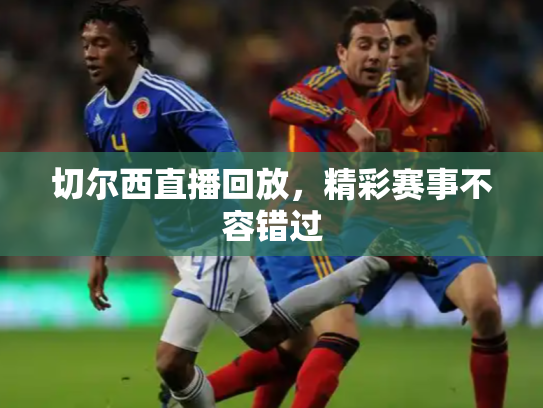 切尔西直播回放，精彩赛事不容错过