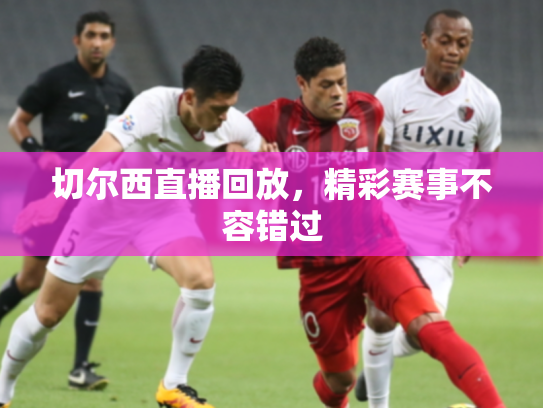 切尔西直播回放，精彩赛事不容错过