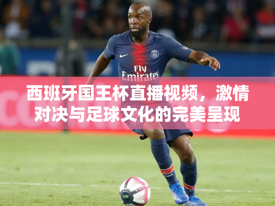 西班牙国王杯直播视频，激情对决与足球文化的完美呈现