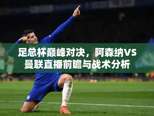 足总杯巅峰对决，阿森纳VS曼联直播前瞻与战术分析