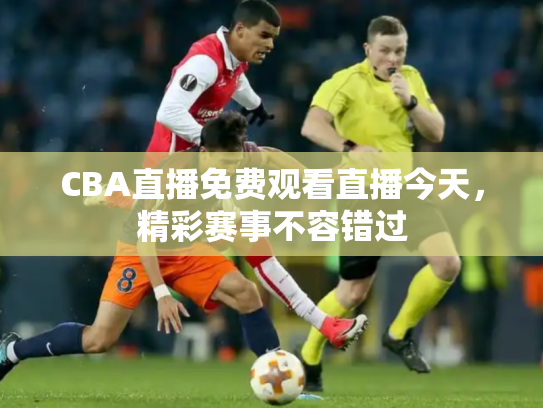 CBA直播免费观看直播今天，精彩赛事不容错过