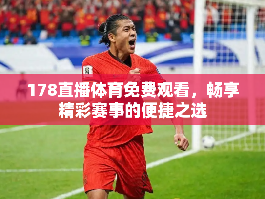 178直播体育免费观看，畅享精彩赛事的便捷之选