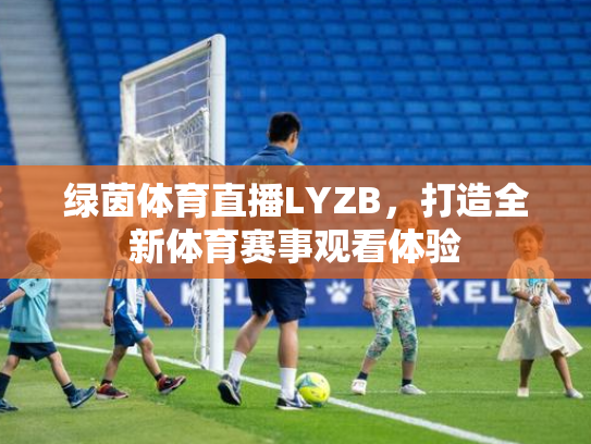 绿茵体育直播LYZB，打造全新体育赛事观看体验