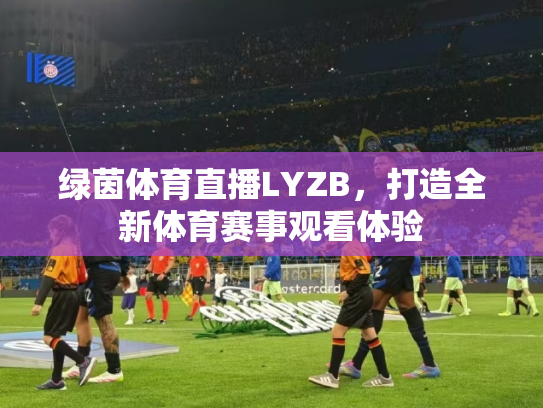 绿茵体育直播LYZB，打造全新体育赛事观看体验