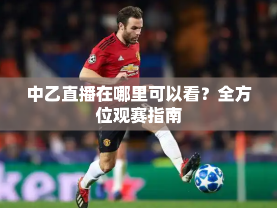 中乙直播在哪里可以看？全方位观赛指南