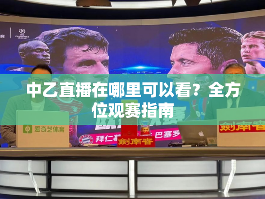 中乙直播在哪里可以看？全方位观赛指南