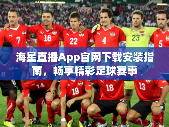 海星直播App官网下载安装指南，畅享精彩足球赛事